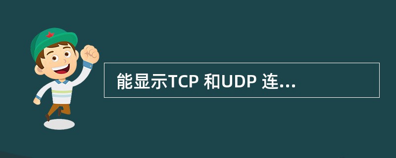  能显示TCP 和UDP 连接信息的命令是(45 ) 。 (45 )