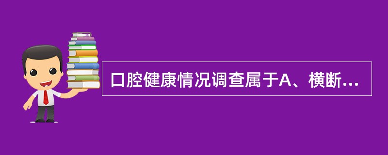 口腔健康情况调查属于A、横断面研究B、纵向研究C、常规资料分析D、病例一对照研究