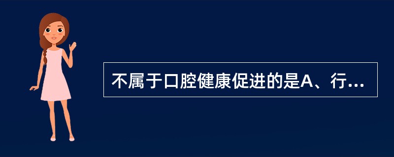 不属于口腔健康促进的是A、行政干预措施B、经济支持C、教育手段D、组织保证E、口