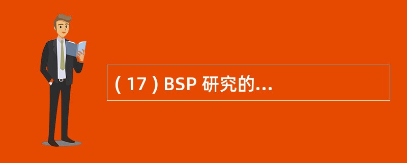 ( 17 ) BSP 研究的流程包括若干步骤,一般认为定义企业过程和定义 ( 1