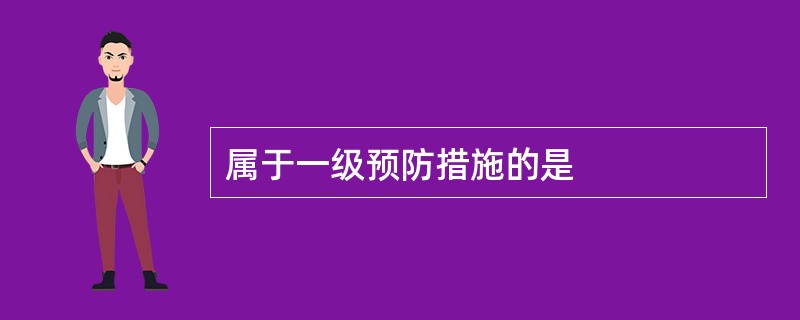 属于一级预防措施的是