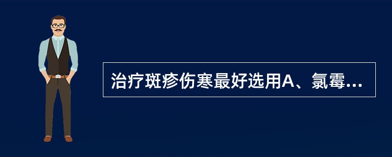 治疗斑疹伤寒最好选用A、氯霉素B、红霉素C、多西环素D、氨苄青霉素E、复方新诺明