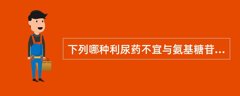 下列哪种利尿药不宜与氨基糖苷类抗生素合用A、呋塞米B、氨苯蝶啶C、螺内酯D、氢氯