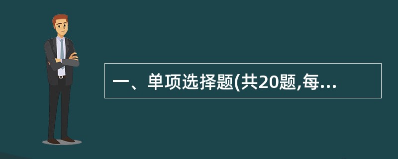 一、单项选择题(共20题,每题l分。每怒的备选项中,只有1个最符合题意)1.第三