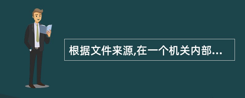 根据文件来源,在一个机关内部可将公文分为( )。