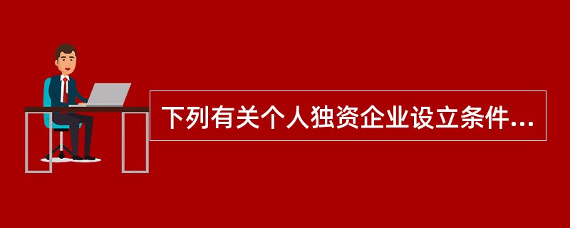 下列有关个人独资企业设立条件的表述中,符合个人独资企业法律制度规定的有( )