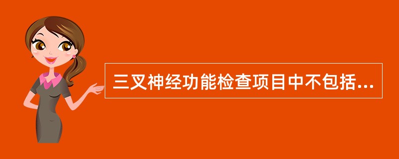 三叉神经功能检查项目中不包括A、三叉神经分布区皮肤与黏膜的触、温、痛觉B、咀嚼肌