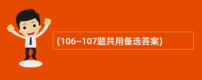 (106~107题共用备选答案)