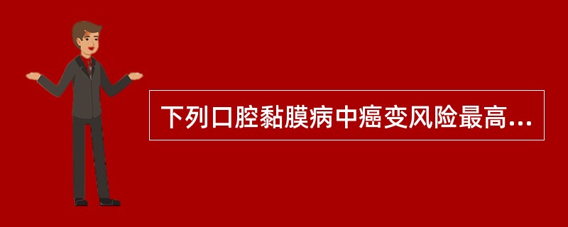 下列口腔黏膜病中癌变风险最高的一项是A、白色海绵状斑痣B、带状疱疹C、天疱疮D、