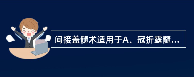 间接盖髓术适用于A、冠折露髓B、浅龋备洞C、备洞意外穿髓D、活髓牙全冠预备后E、