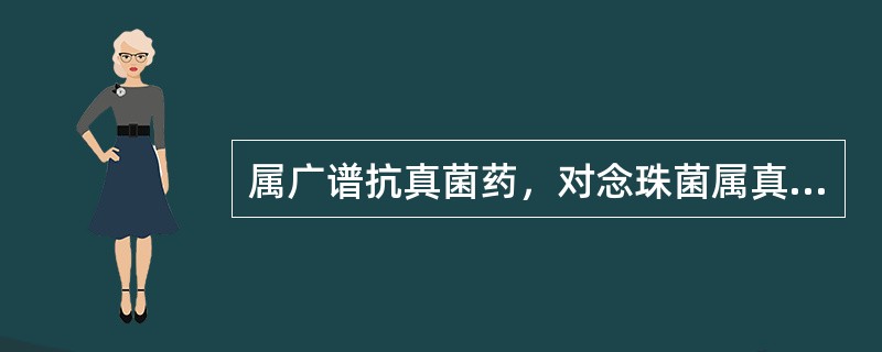 属广谱抗真菌药，对念珠菌属真菌作用显著。内服不易吸收，静注或肌注毒性大，不用作全