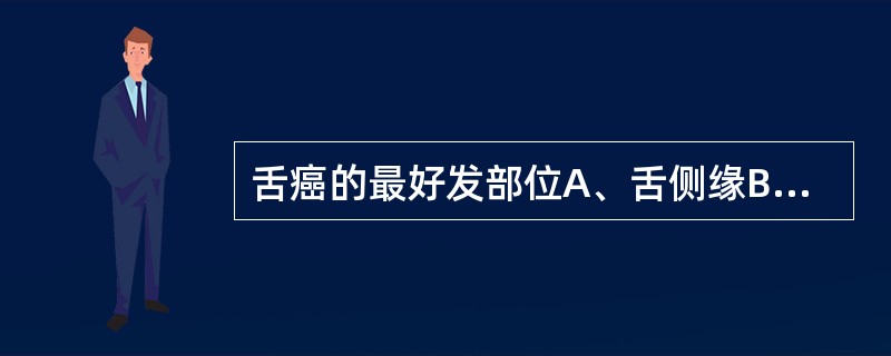 舌癌的最好发部位A、舌侧缘B、舌背C、舌根D、舌腹E、舌尖