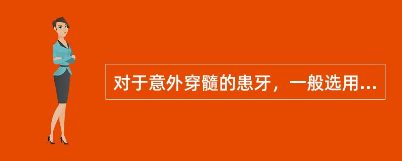 对于意外穿髓的患牙，一般选用何种盖髓剂A、氢氧化钙B、磷酸锌水门汀C、氧化锌丁香