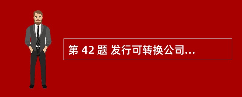第 42 题 发行可转换公司债券的上市公司的盈利能力应具有可持续