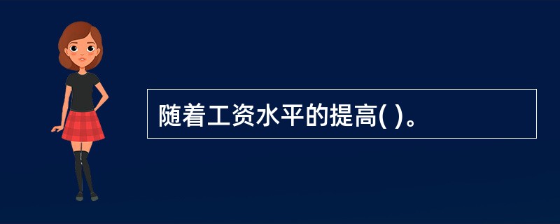 随着工资水平的提高( )。