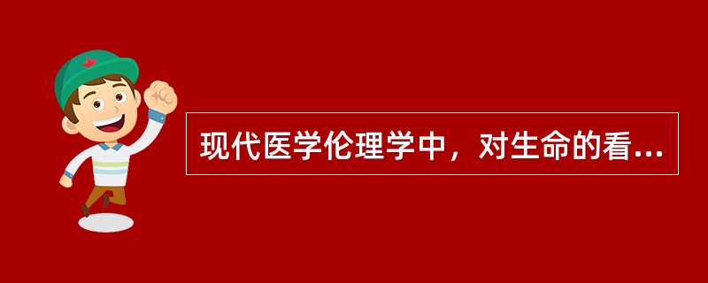 现代医学伦理学中，对生命的看法已转变为A、生命神圣论B、生命质量论C、生命价值论