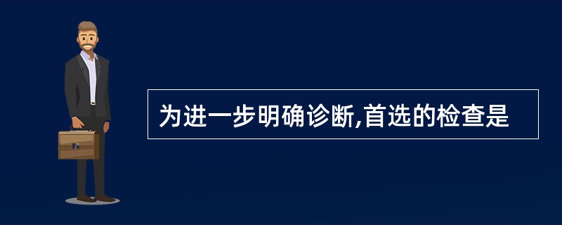 为进一步明确诊断,首选的检查是