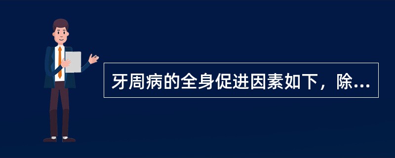 牙周病的全身促进因素如下，除外A、创伤B、遗传因素C、吸烟D、性激素E、糖尿病