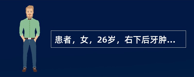 患者，女，26岁，右下后牙肿痛一周，张口困难，进食吞咽时疼痛2天。检查见右下第三