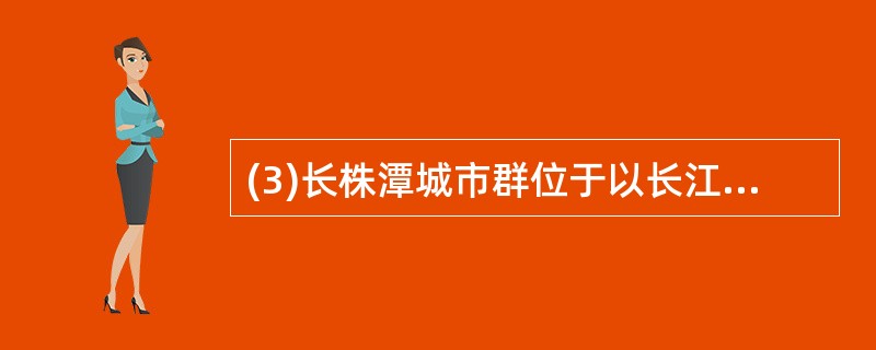 (3)长株潭城市群位于以长江三角洲为龙头的长江经济带和以珠江三角洲为核心的泛珠江