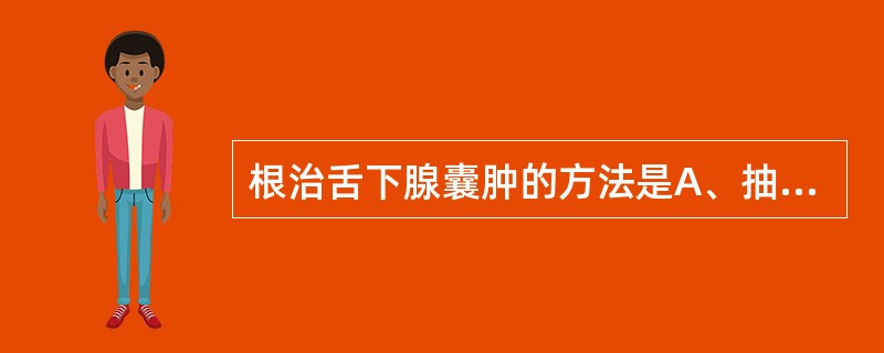 根治舌下腺囊肿的方法是A、抽出囊液B、抽出囊液，注入2%碘酊C、摘除囊肿及舌下腺