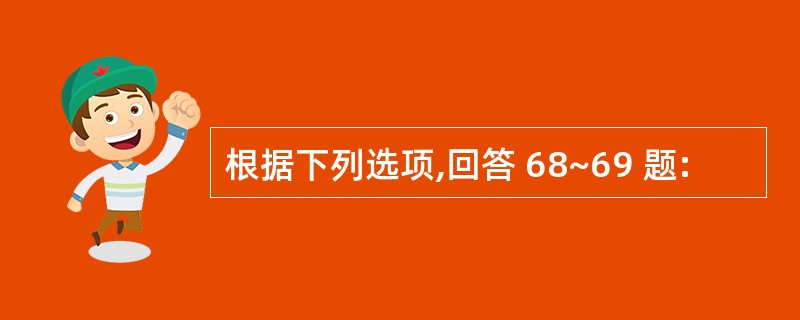 根据下列选项,回答 68~69 题: