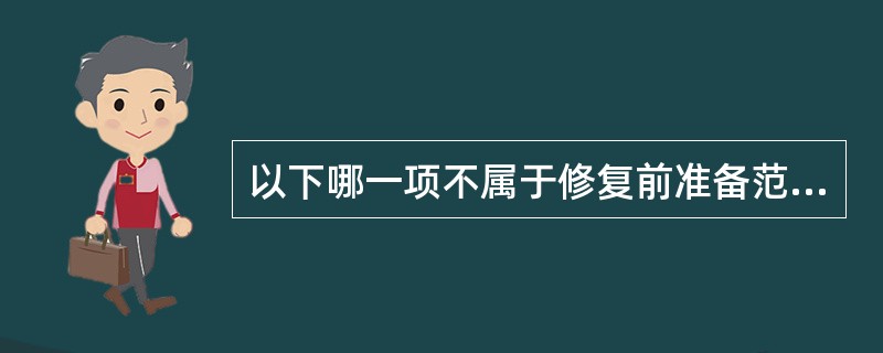 以下哪一项不属于修复前准备范围A、修复前口腔的一般处理B、制取模型检查C、牙槽骨