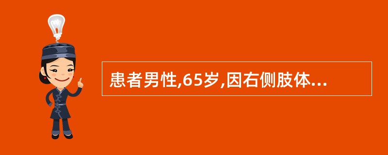 患者男性,65岁,因右侧肢体活动不便4h入院。查体神志清楚,右侧肢体肌力为2级。