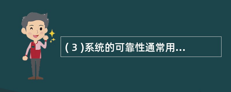 ( 3 )系统的可靠性通常用平均无故障时间表示,它的英文缩写是( )。A ) M