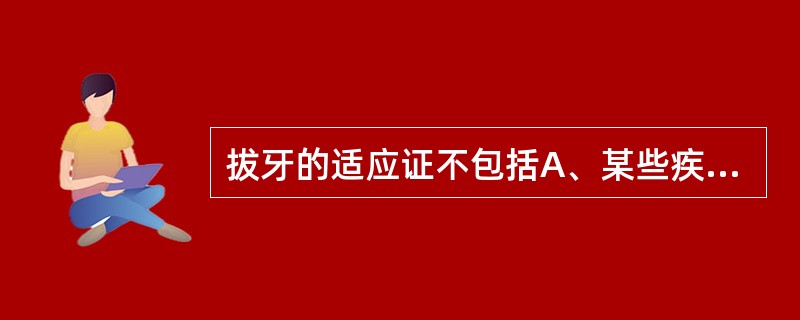 拔牙的适应证不包括A、某些疾病的病灶牙B、妨碍义齿修复的移位牙或错位牙C、冠根折