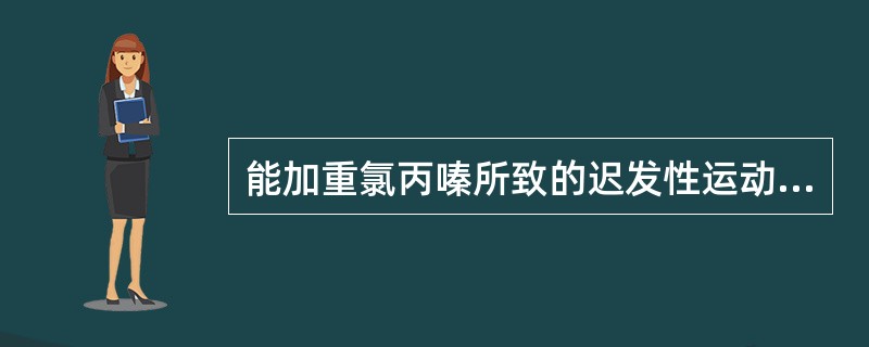 能加重氯丙嗪所致的迟发性运动障碍程度的药物是( )