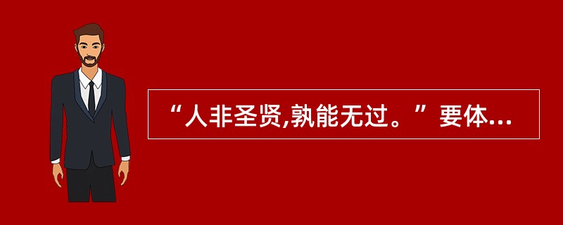 “人非圣贤,孰能无过。”要体谅他人,遇事多为别人着想,即便别人冒犯了自己,也不要