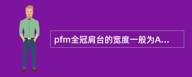 pfm全冠肩台的宽度一般为A、0.5mmB、1.0mmC、1.5mmD、2mml