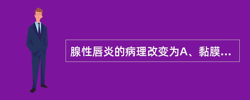 腺性唇炎的病理改变为A、黏膜下层可见肉芽肿形成B、上皮角化不全，有脓性渗出或形成