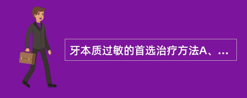 牙本质过敏的首选治疗方法A、牙髓治疗B、药物脱敏C、牙周洁治D、垫底充填E、树脂