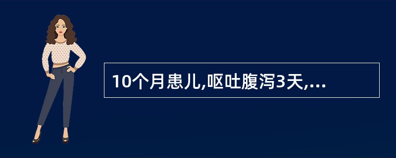 10个月患儿,呕吐腹泻3天,每日呕吐7~8次、10余次水样便。查体:精神稍萎靡,