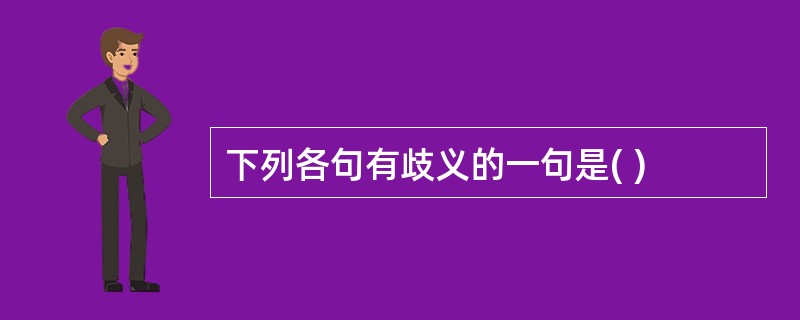 下列各句有歧义的一句是( )