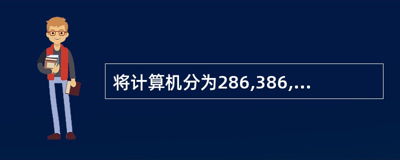 将计算机分为286,386,486,Penfium,是按照