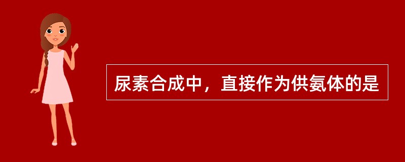 尿素合成中，直接作为供氨体的是