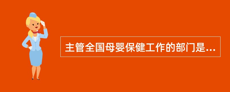 主管全国母婴保健工作的部门是A、各级人民政府B、各级人民政府卫生行政部门C、国家