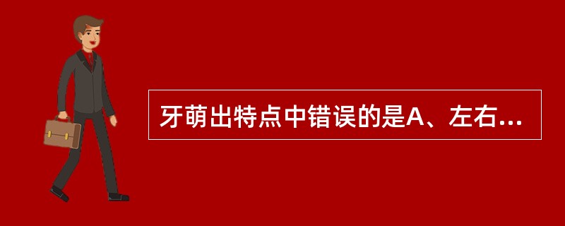 牙萌出特点中错误的是A、左右对称同期萌出B、下颌牙比上颌同名牙萌出早C、女性萌出