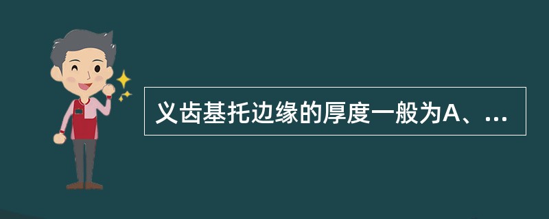 义齿基托边缘的厚度一般为A、1mmB、2.5mmC、3mmD、2～3mmE、2～