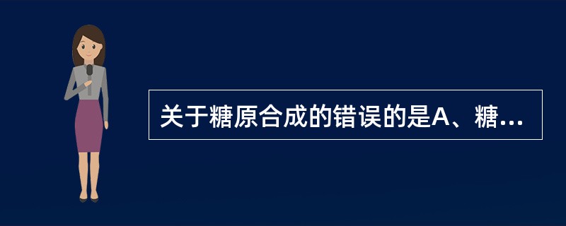 关于糖原合成的错误的是A、糖原合成过程中有焦磷酸生成B、由α£­1，4£­葡萄糖