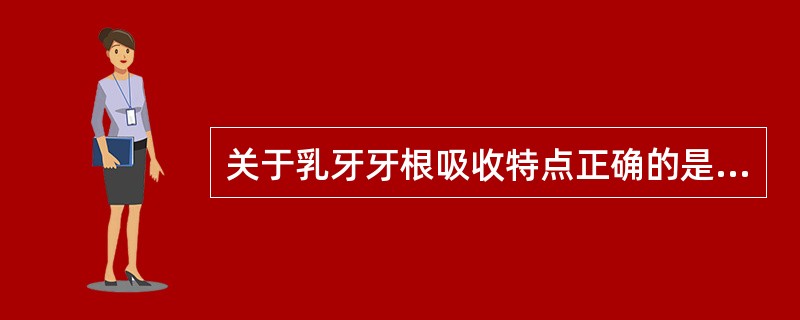 关于乳牙牙根吸收特点正确的是A、乳牙牙根吸收是从根尖1£¯3的唇侧面开始的B、恒