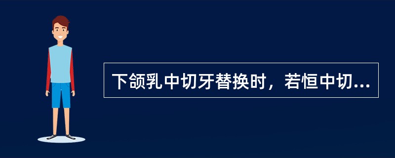 下颌乳中切牙替换时，若恒中切牙于舌侧萌出，常出现