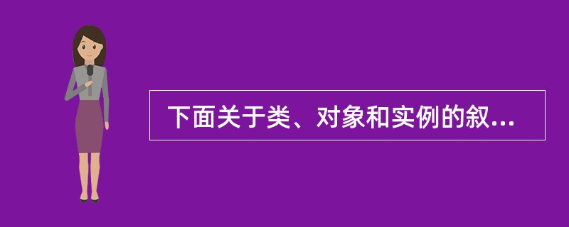  下面关于类、对象和实例的叙述中,错误的是 (45) 。 (45)