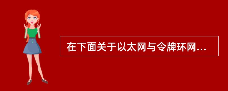  在下面关于以太网与令牌环网性能的比较中,正确的是 (58) 。 (58)