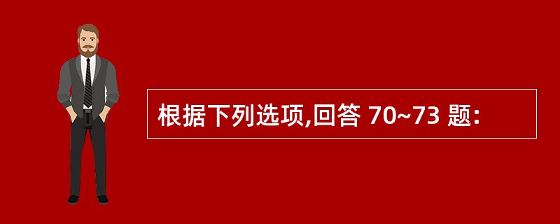 根据下列选项,回答 70~73 题: