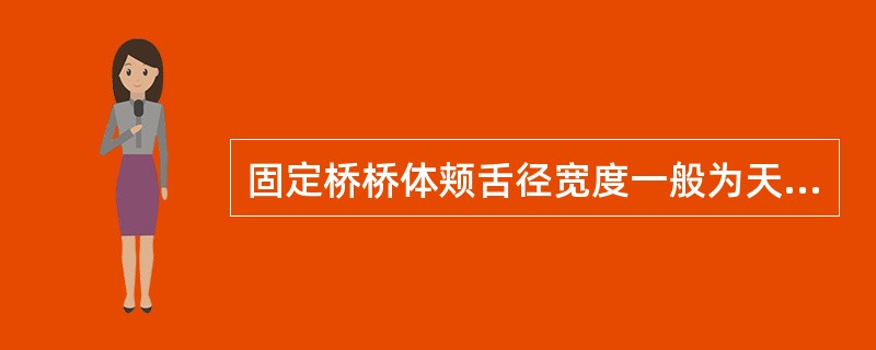 固定桥桥体颊舌径宽度一般为天然牙宽度的