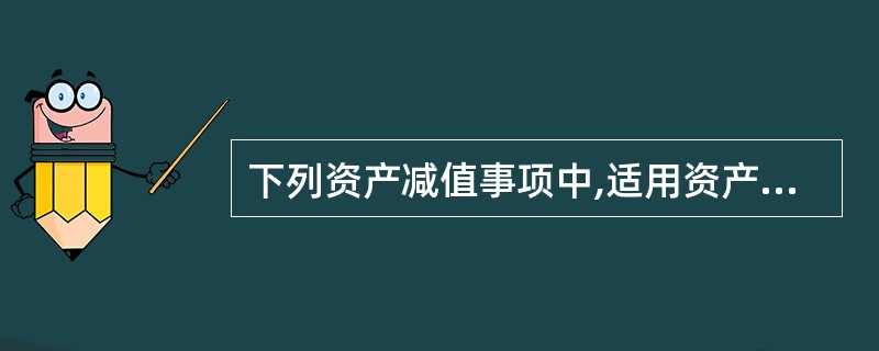 下列资产减值事项中,适用资产减值准则进行会计处理的有( )。